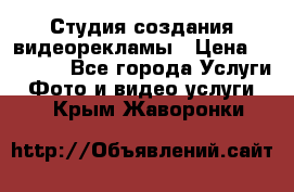 Студия создания видеорекламы › Цена ­ 20 000 - Все города Услуги » Фото и видео услуги   . Крым,Жаворонки